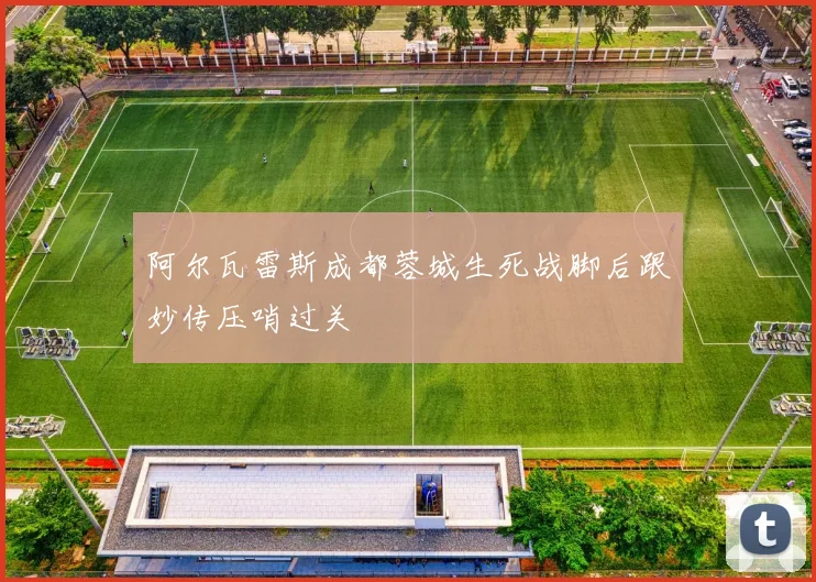 阿尔瓦雷斯成都蓉城生死战脚后跟妙传压哨过关