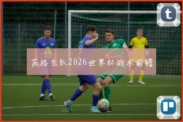 苏格兰队2026世界杯战术前瞻