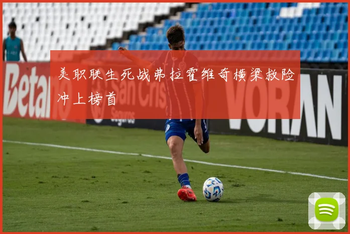 美职联生死战弗拉霍维奇横梁救险冲上榜首