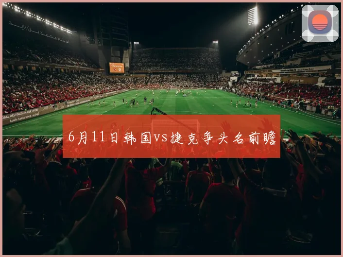 6月11日韩国vs捷克争头名前瞻