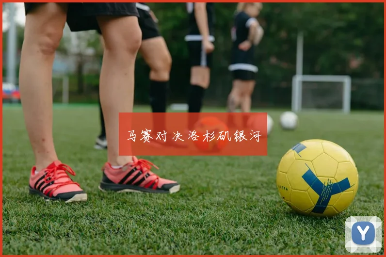 马赛对决洛杉矶银河