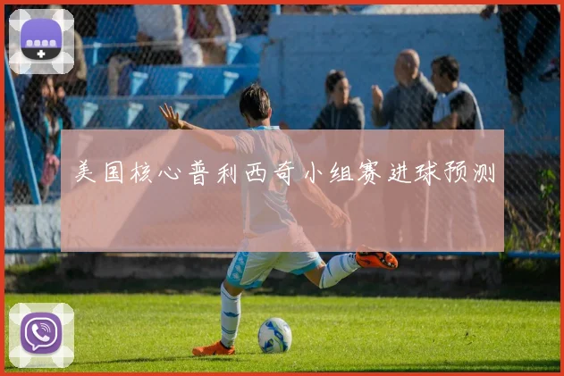 美国核心普利西奇小组赛进球预测