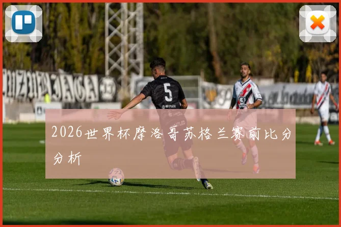 2026世界杯摩洛哥苏格兰赛前比分分析