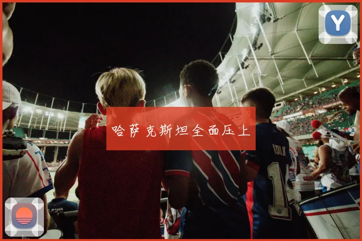 哈萨克斯坦全面压上