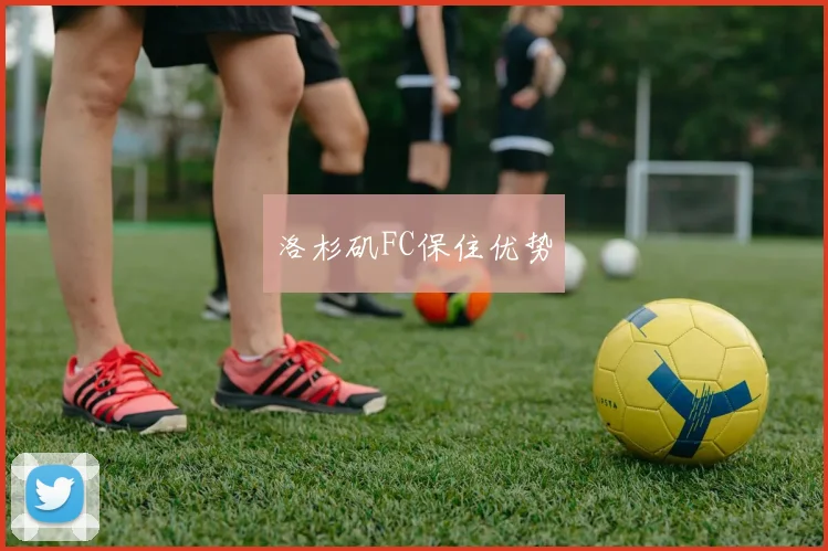 洛杉矶FC保住优势