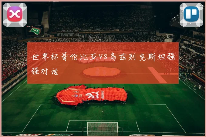 世界杯哥伦比亚vs乌兹别克斯坦强强对话