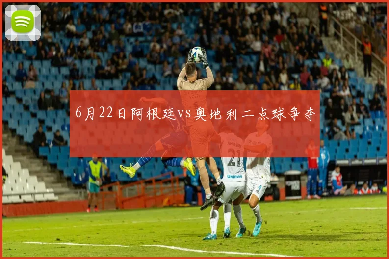 6月22日阿根廷vs奥地利二点球争夺