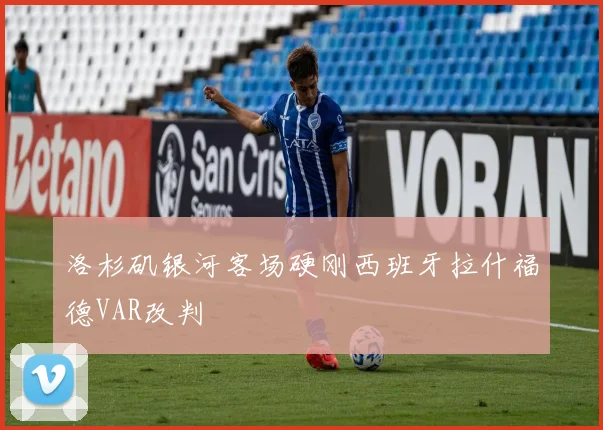 洛杉矶银河客场硬刚西班牙拉什福德VAR改判