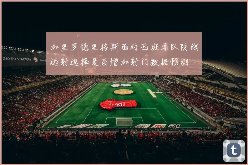 加里罗德里格斯面对西班牙队防线远射选择是否增加射门数据预测