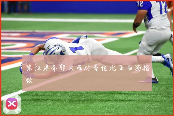 朱拉库齐耶夫面对哥伦比亚临场指数