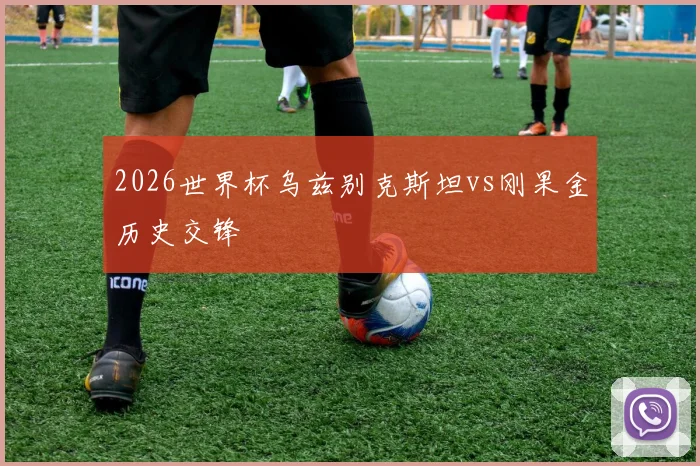 2026世界杯乌兹别克斯坦vs刚果金历史交锋
