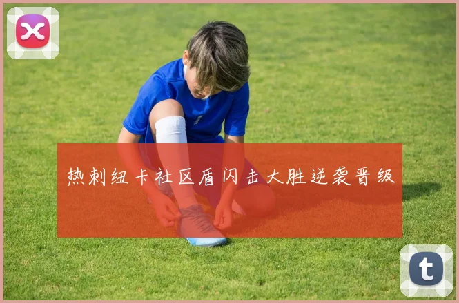 热刺纽卡社区盾闪击大胜逆袭晋级