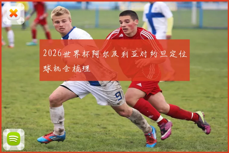 2026世界杯阿尔及利亚对约旦定位球机会梳理