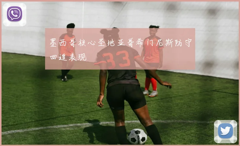 墨西哥核心圣地亚哥希门尼斯防守回追表现