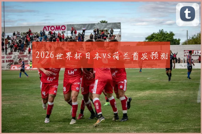2026世界杯日本vs荷兰首发预测