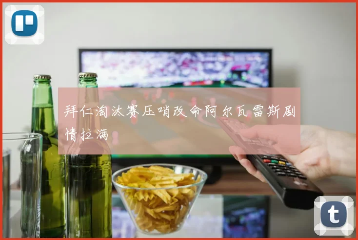 拜仁淘汰赛压哨改命阿尔瓦雷斯剧情拉满