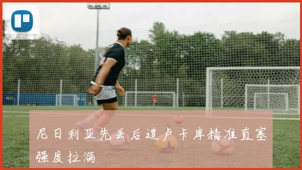 尼日利亚先丢后追卢卡库精准直塞强度拉满