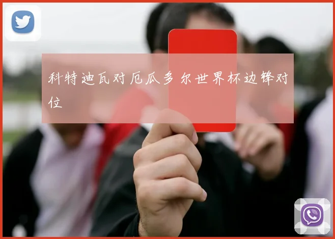 科特迪瓦对厄瓜多尔世界杯边锋对位