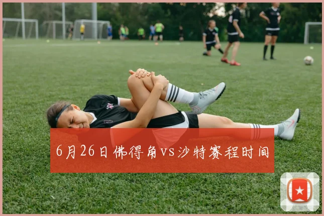 6月26日佛得角vs沙特赛程时间
