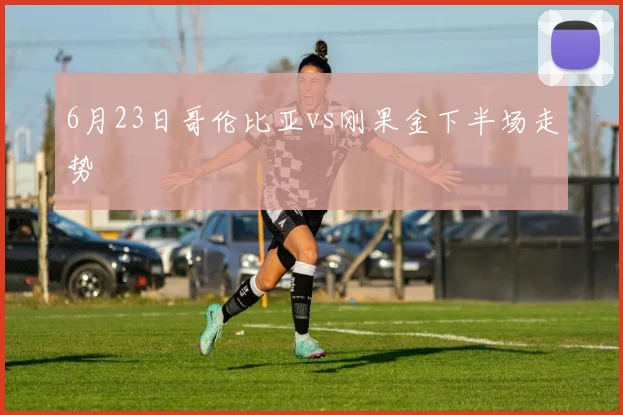 6月23日哥伦比亚vs刚果金下半场走势