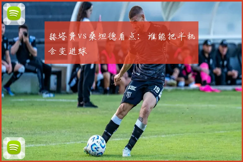 赫塔费vs桑坦德看点:谁能把半机会变进球