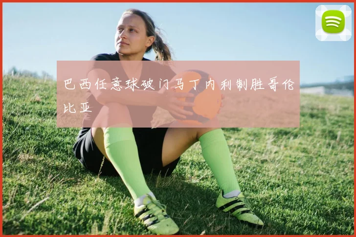 巴西任意球破门马丁内利制胜哥伦比亚