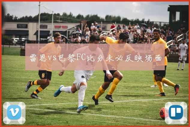 雷恩vs巴黎FC比分未必反映场面