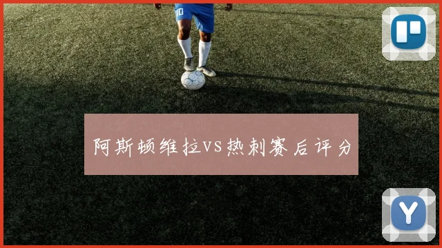 阿斯顿维拉vs热刺赛后评分