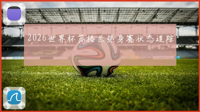 2026世界杯苏格兰热身赛状态追踪