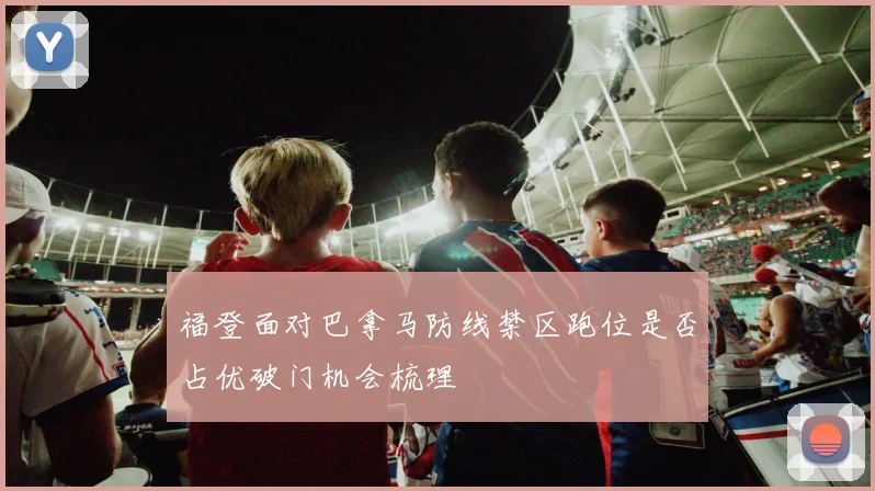 福登面对巴拿马防线禁区跑位是否占优破门机会梳理