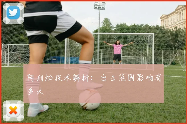阿利松技术解析：出击范围影响有多大