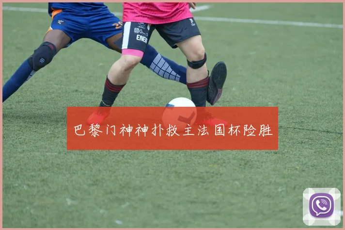 巴黎门神神扑救主法国杯险胜