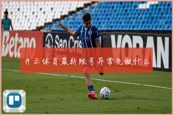 开云体育最新账号异常先做什么