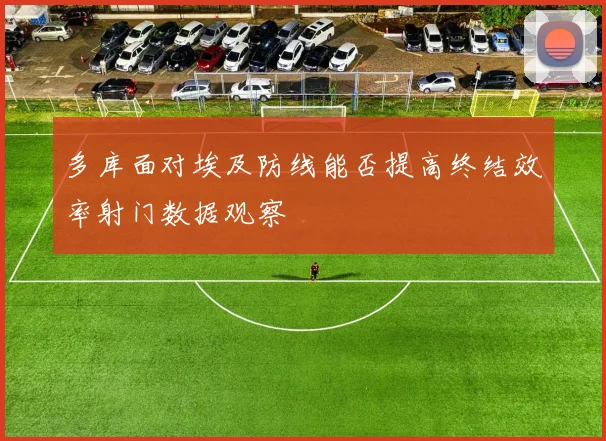 多库面对埃及防线能否提高终结效率射门数据观察