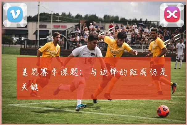 基恩赛季课题：与边锋的距离仍是关键