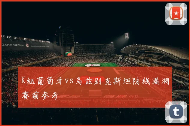 K组葡萄牙vs乌兹别克斯坦防线漏洞赛前参考
