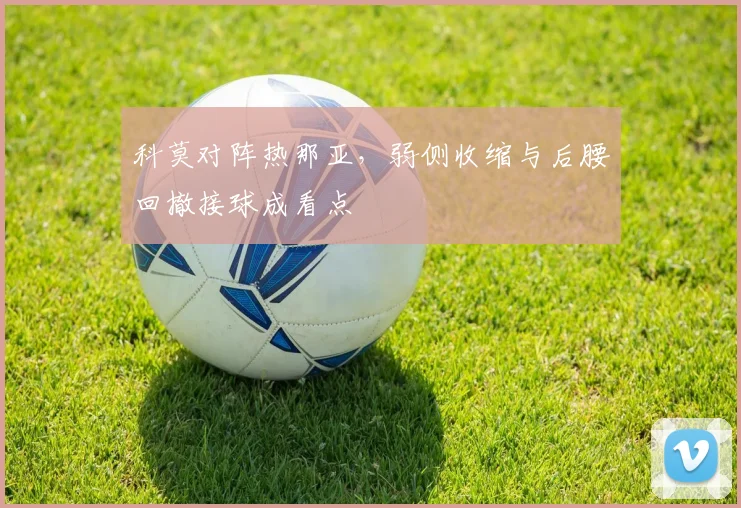 科莫对阵热那亚，弱侧收缩与后腰回撤接球成看点