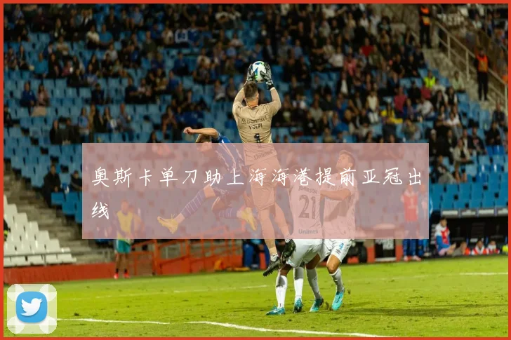 奥斯卡单刀助上海海港提前亚冠出线