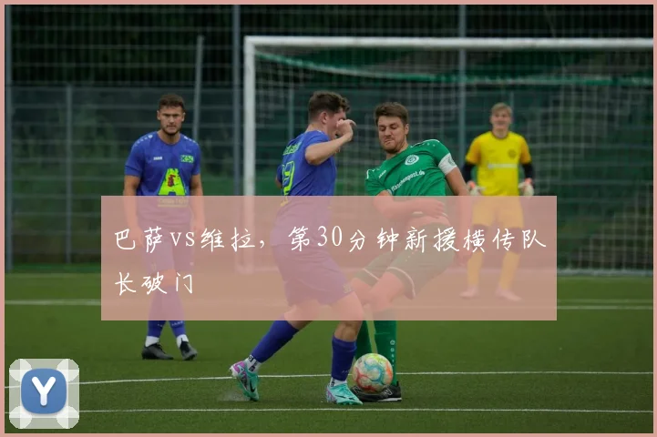 巴萨vs维拉，第30分钟新援横传队长破门