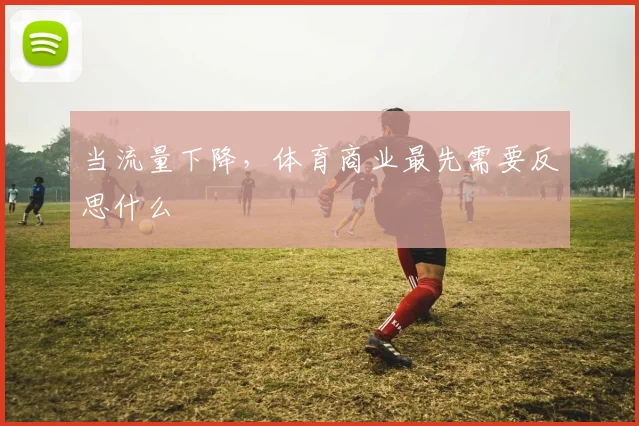 当流量下降，体育商业最先需要反思什么