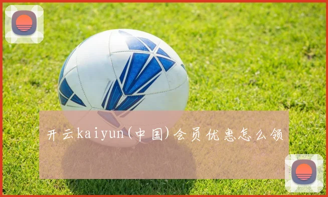 开云kaiyun(中国)会员优惠怎么领