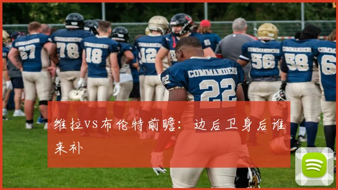 维拉vs布伦特前瞻:边后卫身后谁来补