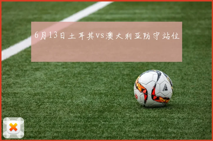 6月13日土耳其vs澳大利亚防守站位