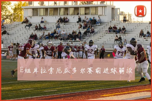 E组库拉索厄瓜多尔赛前进球解读