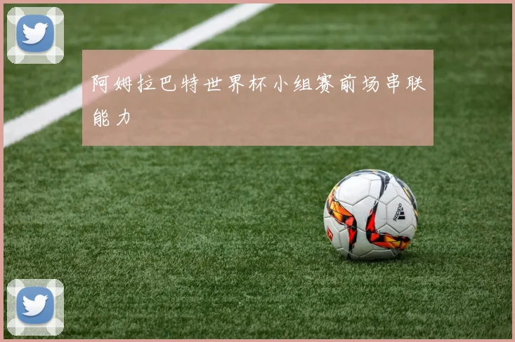 阿姆拉巴特世界杯小组赛前场串联能力