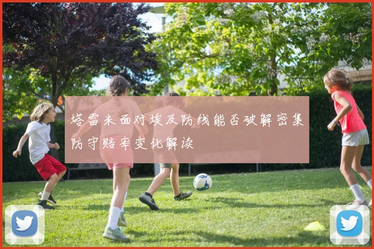 塔雷米面对埃及防线能否破解密集防守赔率变化解读